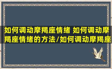 如何调动摩羯座情绪 如何调动摩羯座情绪的方法/如何调动摩羯座情绪 如何调动摩羯座情绪的方法-我的网站